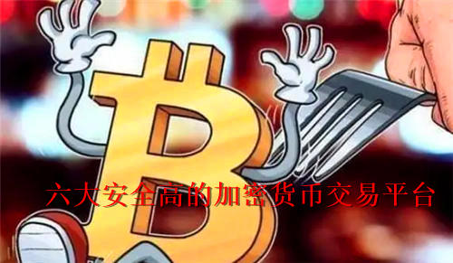 六大安全高的加密货币交易平台 加密货币<a href=https://www.bangqike.com/caijing/121413.html target=_blank class=infotextkey>软件</a>怎么选