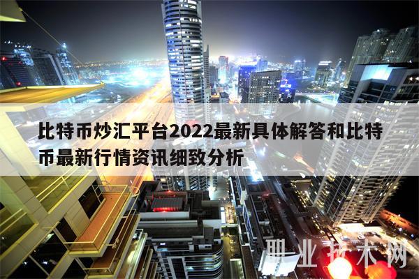 比特币炒汇平台2022最新具体解答及详解最新比特币行情资讯