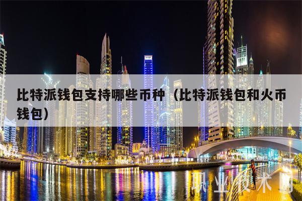 2021比特派钱包使用视频_比特派钱包是啥_比特派钱包官网支持的币种有哪些？