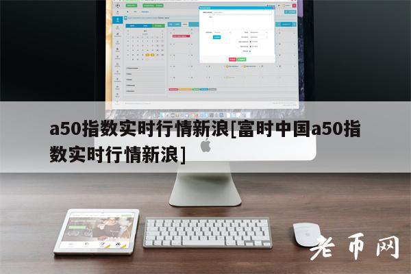 富时a50股指期货_富时中国a50指数实时_富时中国a50期货实时