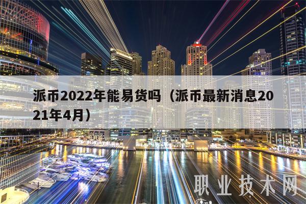 2022年Paibi能否交易（Paibi最新消息2021年4月）