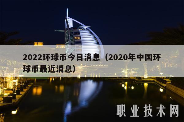 2022环球币今日消息(2020年中国环球币最近消息) - 帮企客