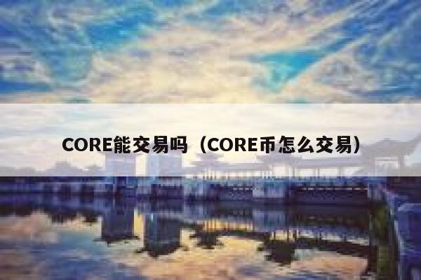 CORE可以交易吗（如何交易CORE）