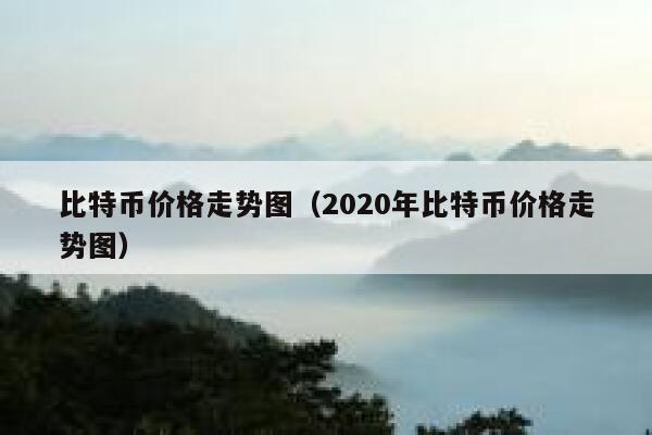 比特币价格走势图（比特币价格走势图 2020）