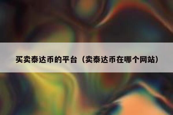 买卖Tether的平台（哪个网站在卖Tether）