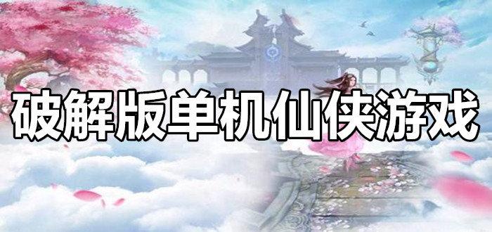 仙侠类单机<a href=https://www.sysxhz.com/game/ target=_blank class=infotextkey>游戏</a>内购破解(仙侠单机破解版)