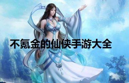 不氪金的仙侠手游有哪些（不氪金的仙侠<a href=https://www.sysxhz.com/game/ target=_blank class=infotextkey>游戏</a>排行榜）
